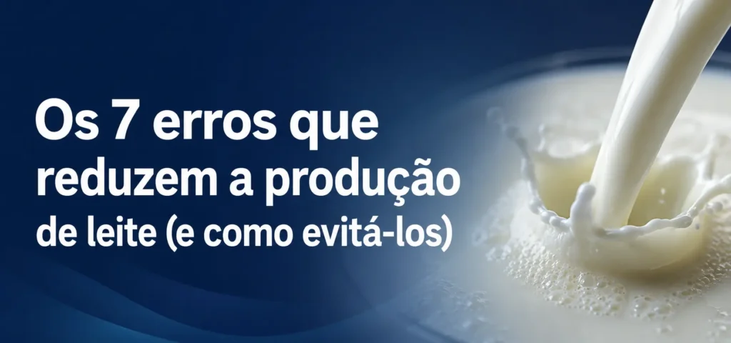 Os 7 erros que reduzem a produção de leite (e como evitá-los)